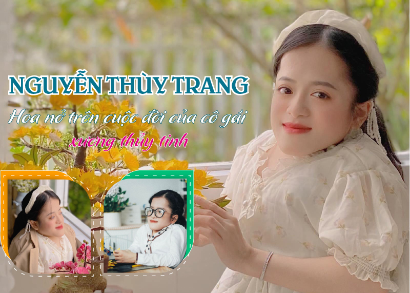 [e-Magazine] Nguyễn Thuỳ Trang - Hoa nở trên cuộc đời của cô gái xương thuỷ tinh